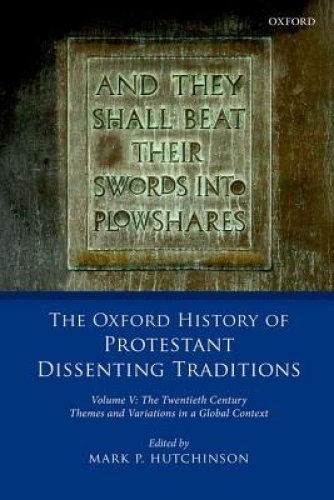 The Oxford History of Protestant Dissenting Traditions, Volume V: The Twentieth Century: Themes and Variations in a Global Context