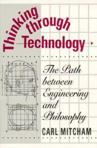 Thinking Through Technology: The Path Between Engineering and Philosophy