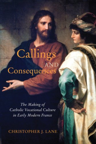 Callings and Consequences: The Making of Catholic Vocational Culture in Early Modern France Volume 91