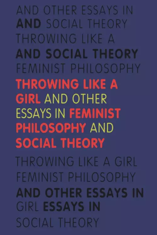 Throwing Like a Girl and Other Essays in Feminist Philosophy and Social Theory