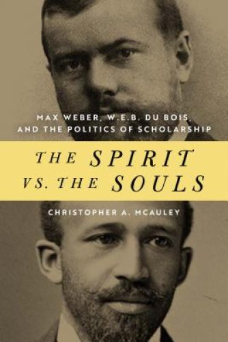 The Spirit vs. the Souls: Max Weber, W. E. B. Du Bois, and the Politics of Scholarship