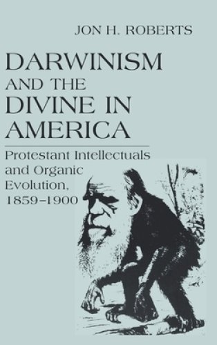 Darwinism and the Divine in America: Protestant Intellectuals and Organic Evolution, 1859-1900