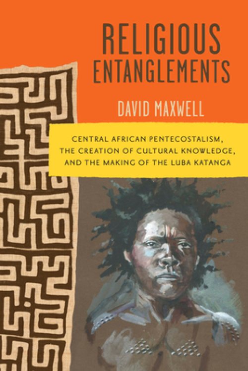 Religious Entanglements: Central African Pentecostalism, the Creation of Cultural Knowledge, and the Making of the Luba Katanga