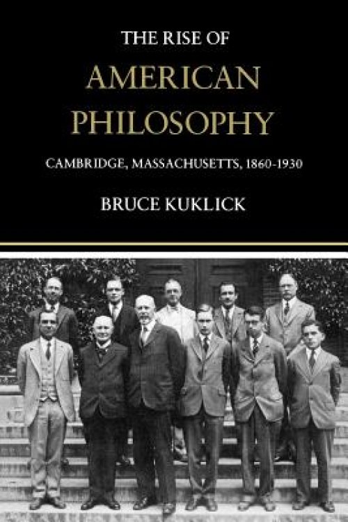 The Rise of American Philosophy: Cambridge, Massachusetts, 1860-1930