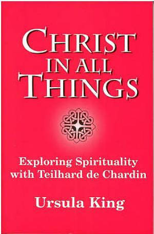 Christ in All Things: Exploring Spirituality with Teilhard De Chardin