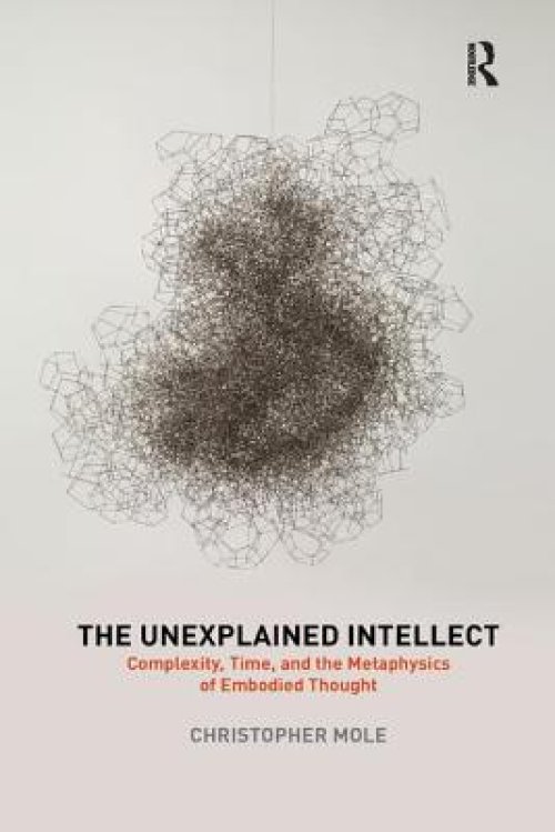 The Unexplained Intellect: Complexity, Time, and the Metaphysics of Embodied Thought