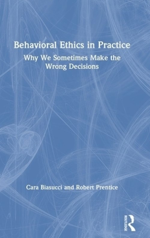 Behavioral Ethics in Practice: Why We Sometimes Make the Wrong Decisions