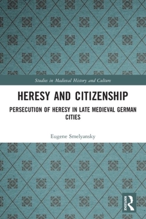 Heresy and Citizenship: Persecution of Heresy in Late Medieval German Cities