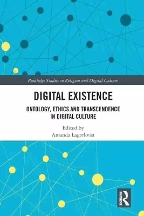 Digital Existence: Ontology, Ethics and Transcendence in Digital Culture