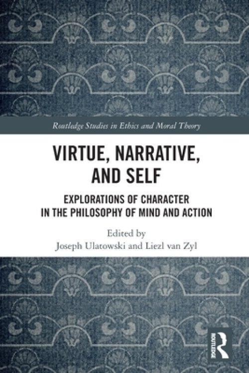 Virtue, Narrative, and Self: Explorations of Character in the Philosophy of Mind and Action