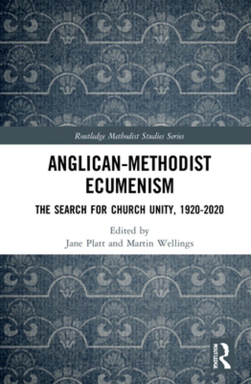 Anglican-Methodist Ecumenism: The Search for Church Unity, 1920-2020