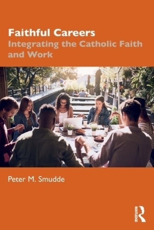 Faithful Careers: Integrating the Catholic Faith and Work