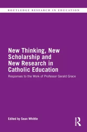 New Thinking, New Scholarship and New Research in Catholic Education: Responses to the Work of Professor Gerald Grace