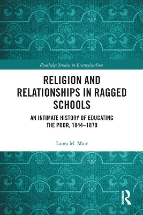 Religion and Relationships in Ragged Schools: An Intimate History of Educating the Poor, 1844-1870