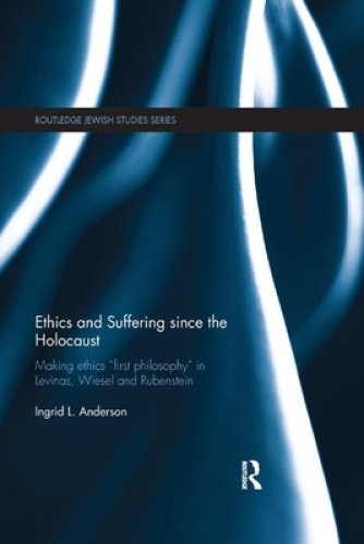 Ethics and Suffering Since the Holocaust: Making Ethics First Philosophy in Levinas, Wiesel and Rubenstein