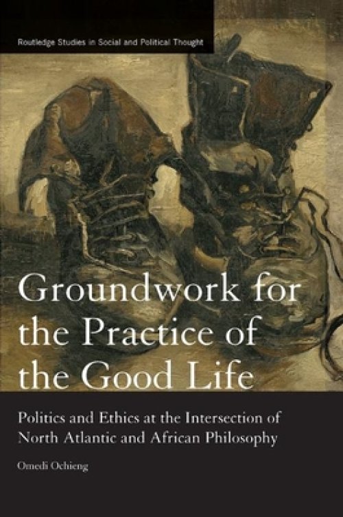 Groundwork for the Practice of the Good Life: Politics and Ethics at the Intersection of North Atlantic and African Philosophy