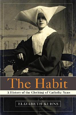 The Habit: A History of the Clothing of Catholic Nuns