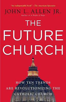 The Future Church: How Ten Trends Are Revolutionizing the Catholic Church