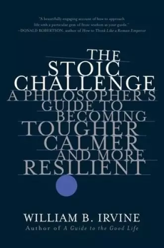 The Stoic Challenge – A Philosopher`s Guide to Becoming Tougher, Calmer, and More Resilient