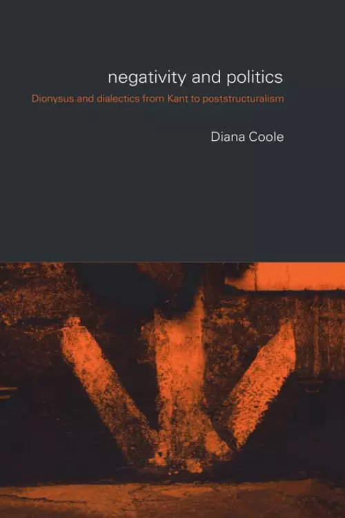 Negativity and Politics : Dionysus and Dialectics from Kant to Poststructuralism