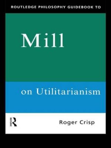 Routledge Philosophy Guidebook to Mill on Utilitarianism