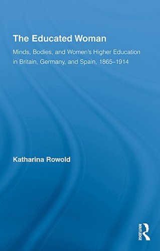 The Educated Woman: Minds, Bodies, and Women's Higher Education in Britain, Germany, and Spain, 1865-1914