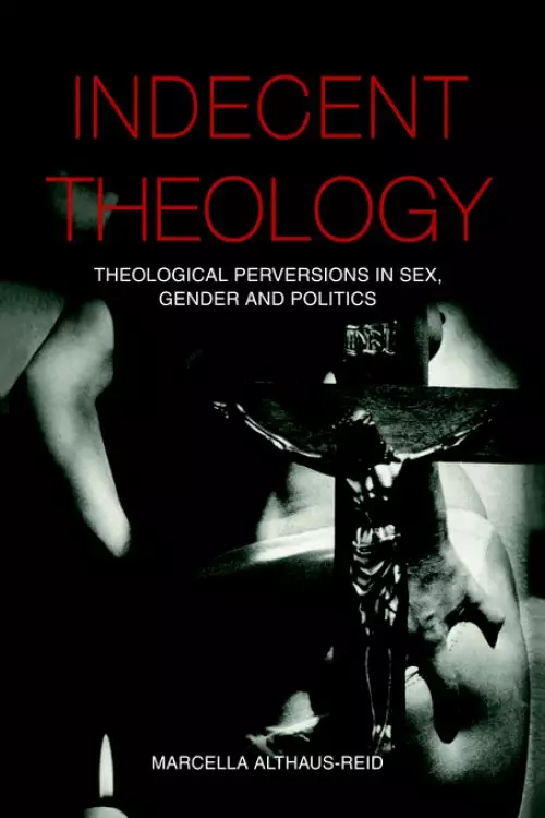 Indecent Theology: Theological Perversions in Sex, Gender and Politics