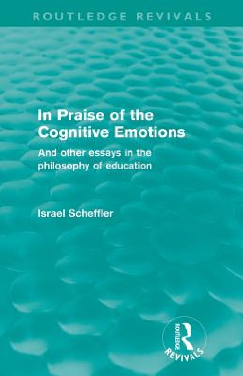 In Praise of the Cognitive Emotions (Routledge Revivals) : And Other Essays in the Philosophy of Education