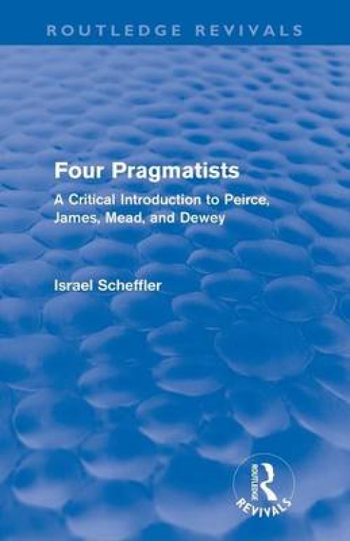 Four Pragmatists: A Critical Introduction to Peirce, James, Mead and Dewey