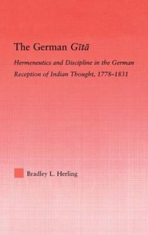 The German Gita : Hermeneutics and Discipline in the Early German Reception of Indian Thought