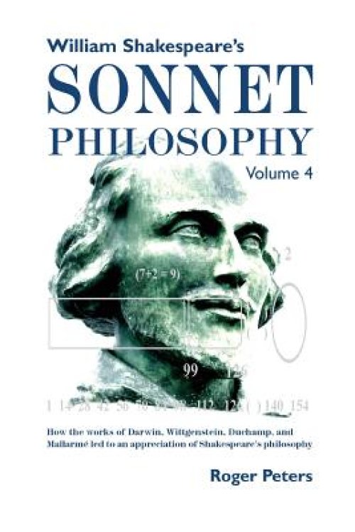 William Shakespeare's Sonnet Philosophy, Volume 4   : How the works of Darwin, Wittgenstein, Duchamp, and Mallarme led to an appreciation of Shakespea