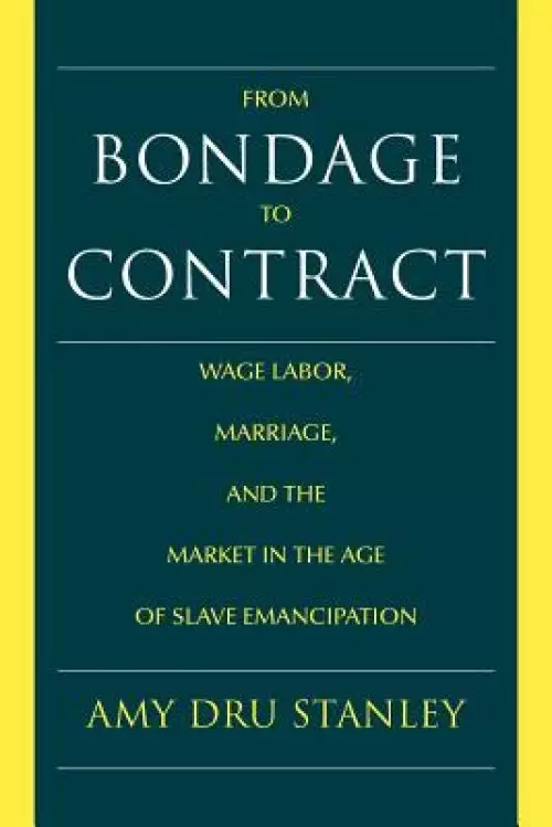 From Bondage to Contract: Wage Labor, Marriage, and the Market in the Age of Slave Emancipation