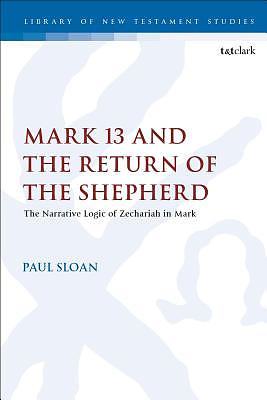 Mark 13 and the Return of the Shepherd: The Narrative Logic of Zechariah in Mark