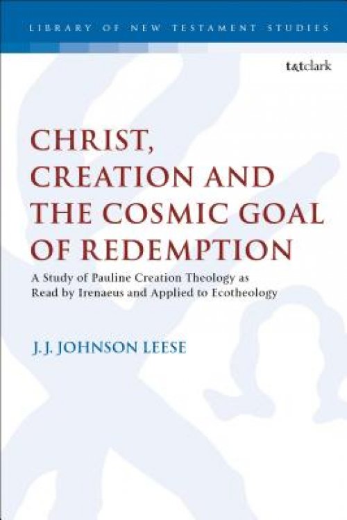 Christ, Creation and the Cosmic Goal of Redemption A Study of Pauline Creation Theology as Read by Irenaeus and Applied to Ecotheology