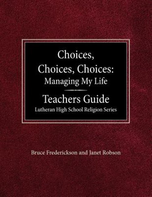 Choices, Choices, Choices Managing My Life: Teachers Guide Lutheran High School Religion