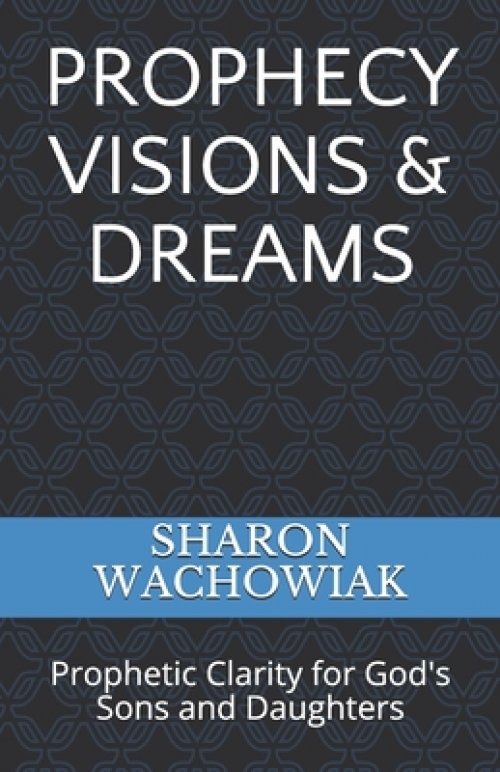 Prophecy Visions & Dreams: Prophetic Clarity for God's Sons and Daughters