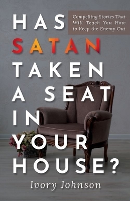 Has Satan Taken a Seat in Your House?: Compelling Stories that Will Teach You How to Keep the Enemy Out.