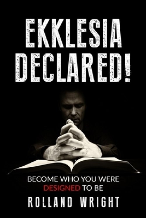 Ekklesia Declared!: Become Who You Were Designed to Be