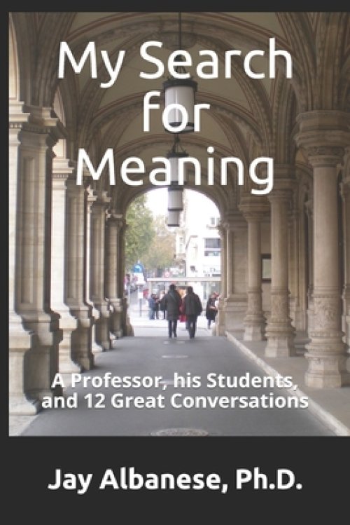 My Search for Meaning: A Professor, his Students, and 12 Great Conversations