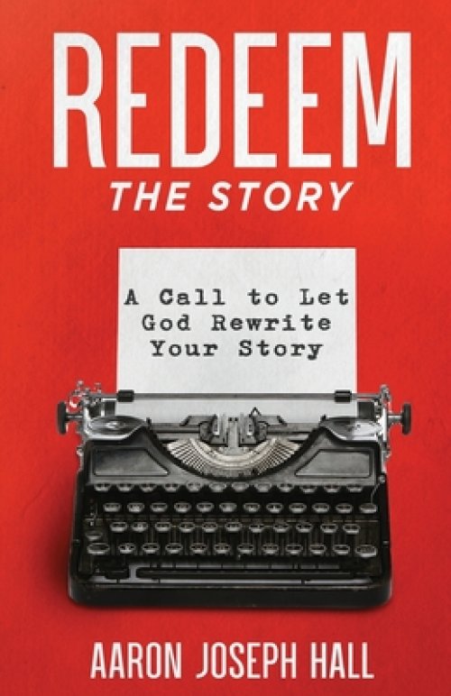 Redeem the Story: A Call to Let God Rewrite Your Story