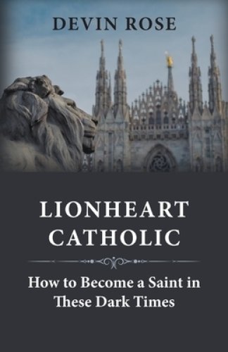 Lionheart Catholic: How To Become a Saint In These Dark Times