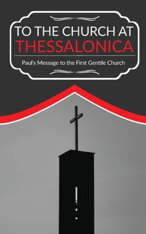 To The Church At Thessalonica: Paul's Message to the First Gentile Church