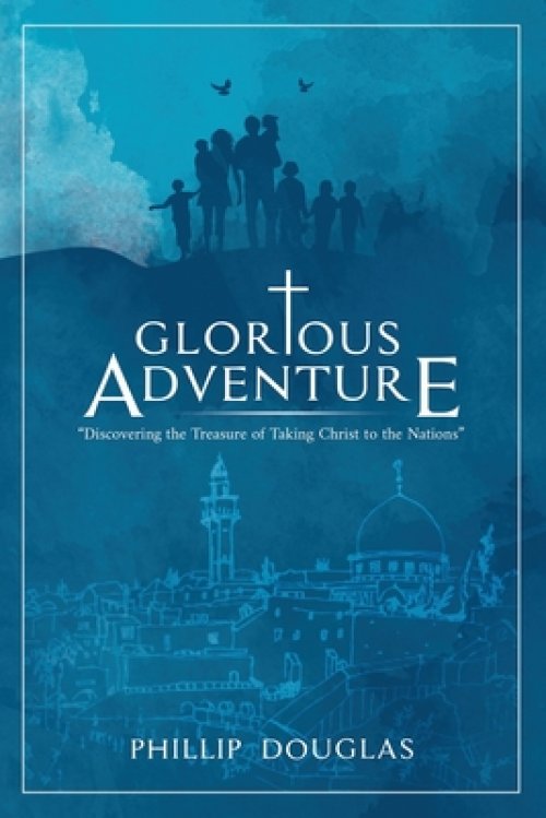 Glorious Adventure: Discovering the Treasure of Taking Christ to the Nations