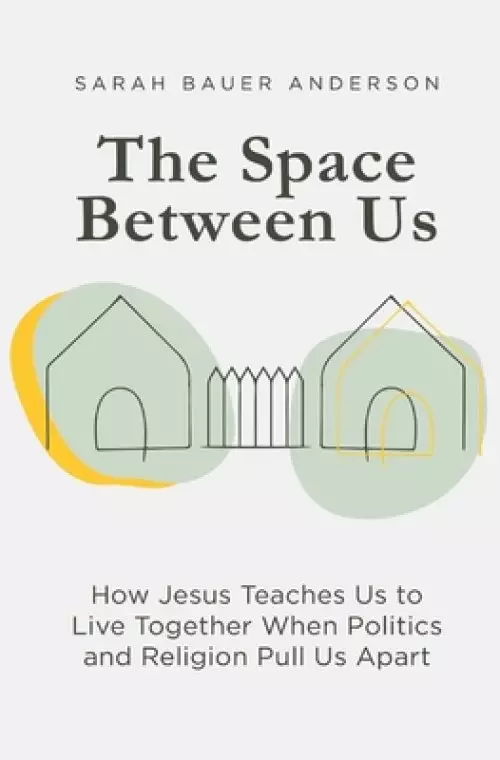 The Space Between Us: How Jesus Teaches Us to Live Together When Politics and Religion Pull Us Apart