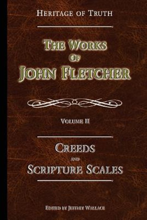 Creeds and Scripture Scales: The Works of John Fletcher