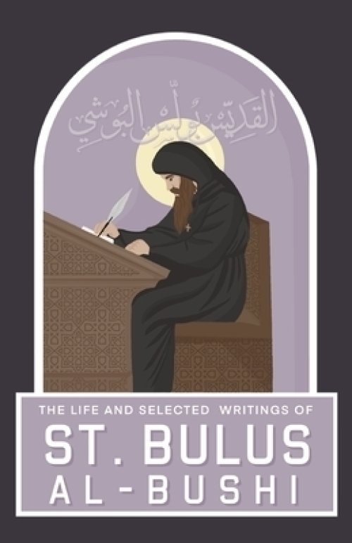 The Life and Selected Writings of St Bulus Al-Bushi: Bishop of Cairo and its Districts