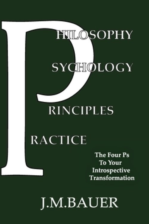 Philosophy, Psychology, Principles, Practice: The Four Ps to Your Introspective Transformation