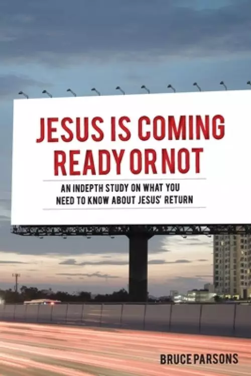 Jesus Is Coming Ready Or Not: An  indepth  study on what you need to know about Jesus' return