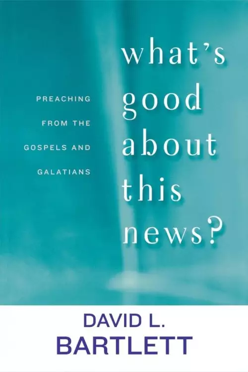 What's Good About This News?: Preaching from the Gospels and Galatians