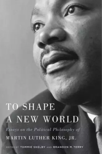 To Shape a New World – Essays on the Political Philosophy of Martin Luther King, Jr.